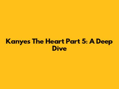 Kanye's 'The Heart Part 5': A Deep Dive