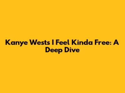 Kanye West's "I Feel Kinda Free": A Deep Dive