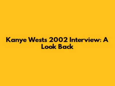 Kanye West's 2002 Interview: A Look Back