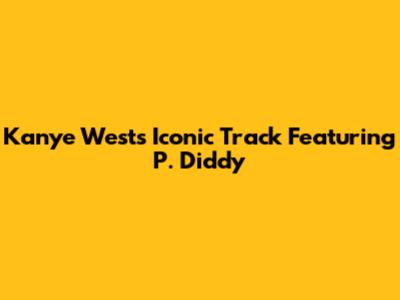Kanye West's Iconic Track Featuring P. Diddy
