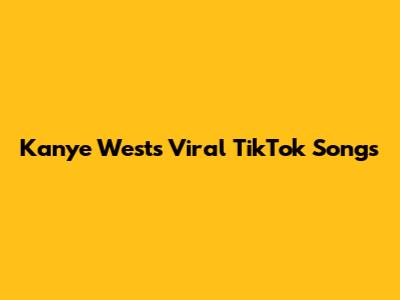 Kanye West's Viral TikTok Songs