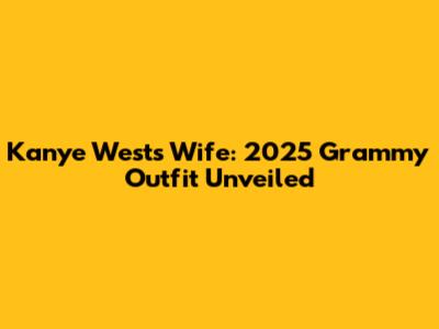 Kanye West's Wife: 2025 Grammy Outfit Unveiled