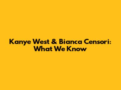 Kanye West & Bianca Censori: What We Know