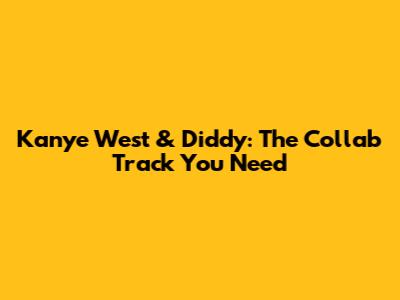 Kanye West & Diddy: The Collab Track You Need