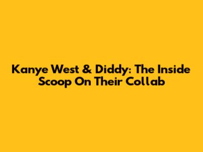 Kanye West & Diddy: The Inside Scoop On Their Collab