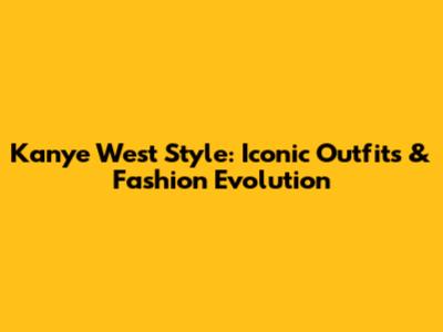 Kanye West Style: Iconic Outfits & Fashion Evolution