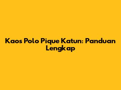 Kaos Polo Pique Katun: Panduan Lengkap