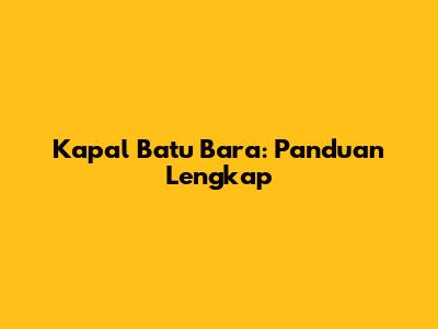 Kapal Batu Bara: Panduan Lengkap