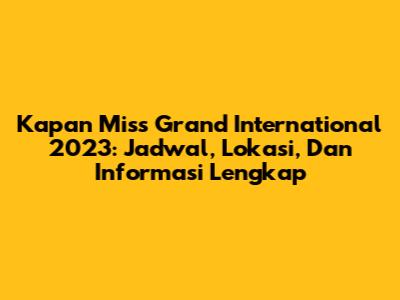 Kapan Miss Grand International 2023: Jadwal, Lokasi, Dan Informasi Lengkap