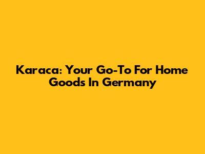 Karaca: Your Go-To For Home Goods In Germany