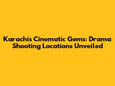 Karachi's Cinematic Gems: Drama Shooting Locations Unveiled