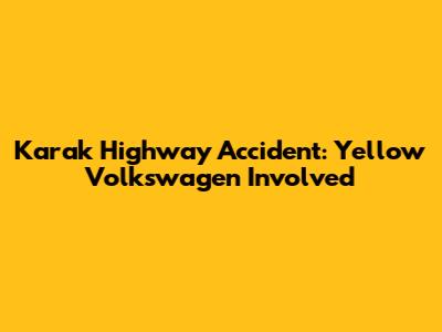 Karak Highway Accident: Yellow Volkswagen Involved