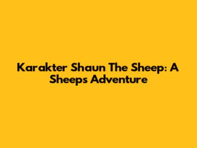 Karakter Shaun The Sheep: A Sheep's Adventure