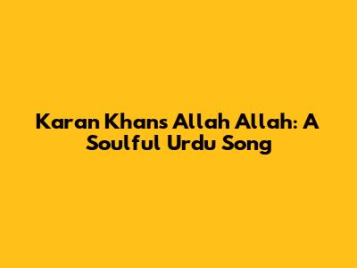 Karan Khan's Allah Allah: A Soulful Urdu Song