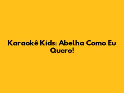 Karaokê Kids: Abelha Como Eu Quero!