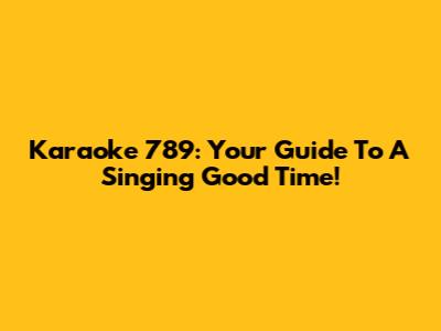 Karaoke 789: Your Guide To A Singing Good Time!