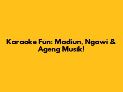 Karaoke Fun: Madiun, Ngawi & Ageng Musik!