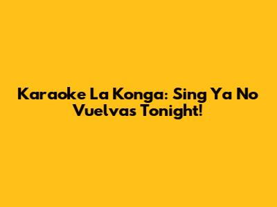 Karaoke La Konga: Sing 'Ya No Vuelvas' Tonight!