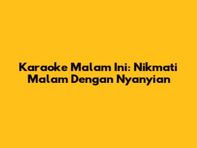 Karaoke Malam Ini: Nikmati Malam Dengan Nyanyian