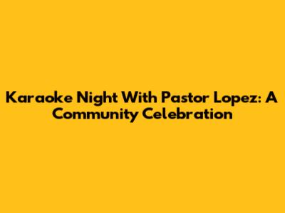 Karaoke Night With Pastor Lopez: A Community Celebration