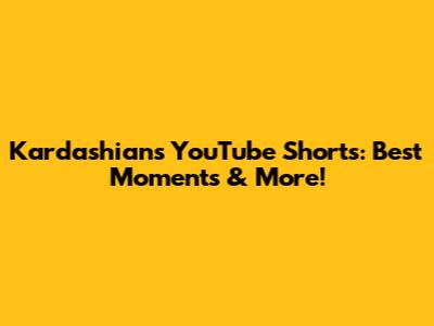 Kardashians YouTube Shorts: Best Moments & More!