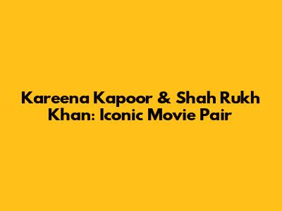 Kareena Kapoor & Shah Rukh Khan: Iconic Movie Pair