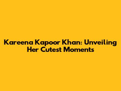 Kareena Kapoor Khan: Unveiling Her Cutest Moments