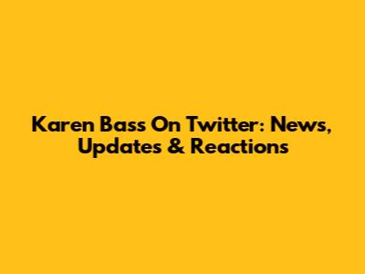 Karen Bass On Twitter: News, Updates & Reactions