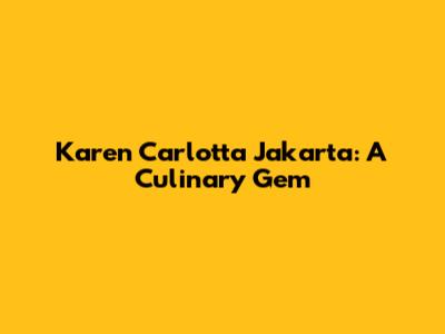Karen Carlotta Jakarta: A Culinary Gem