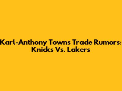 Karl-Anthony Towns Trade Rumors: Knicks Vs. Lakers