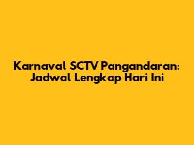 Karnaval SCTV Pangandaran: Jadwal Lengkap Hari Ini