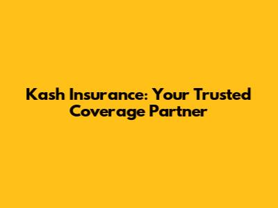 Kash Insurance: Your Trusted Coverage Partner