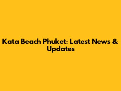 Kata Beach Phuket: Latest News & Updates