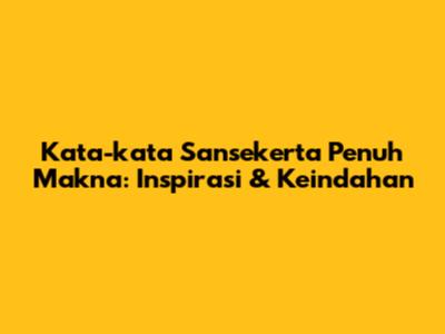 Kata-kata Sansekerta Penuh Makna: Inspirasi & Keindahan
