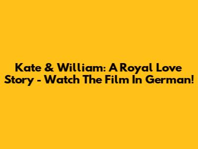 Kate & William: A Royal Love Story - Watch The Film In German!
