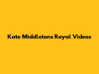 Kate Middleton's Royal Videos