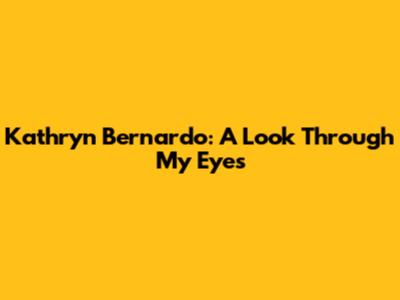 Kathryn Bernardo: A Look Through My Eyes