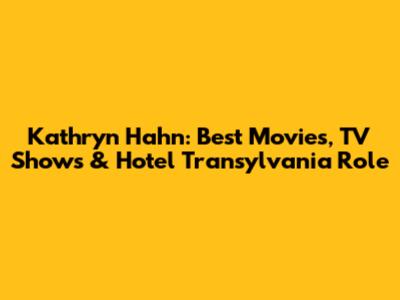 Kathryn Hahn: Best Movies, TV Shows & Hotel Transylvania Role