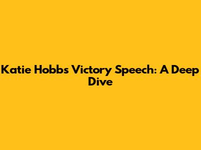Katie Hobbs' Victory Speech: A Deep Dive