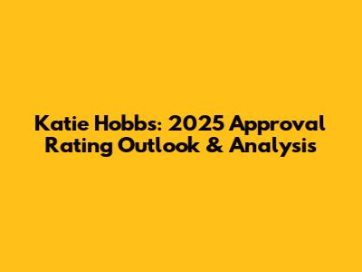 Katie Hobbs: 2025 Approval Rating Outlook & Analysis