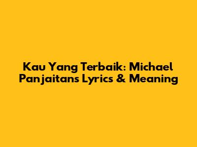 Kau Yang Terbaik: Michael Panjaitan's Lyrics & Meaning