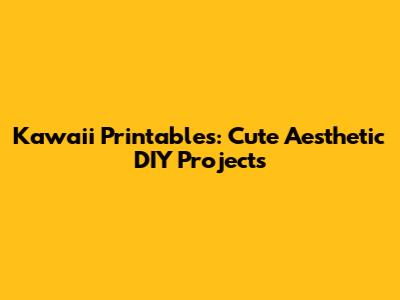 Kawaii Printables: Cute Aesthetic DIY Projects