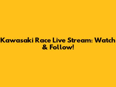 Kawasaki Race Live Stream: Watch & Follow!