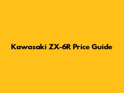 Kawasaki ZX-6R Price Guide