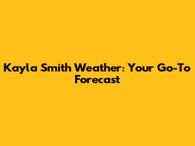 Kayla Smith Weather: Your Go-To Forecast