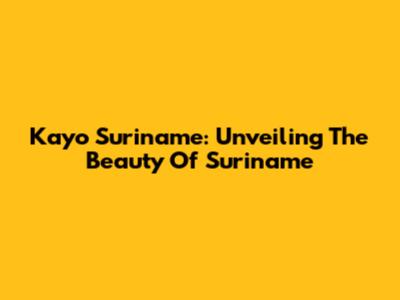 Kayo Suriname: Unveiling The Beauty Of Suriname