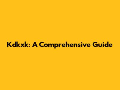 Kdkxk: A Comprehensive Guide