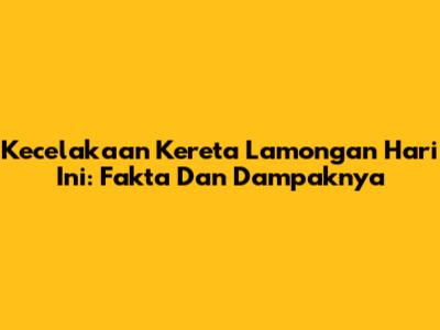 Kecelakaan Kereta Lamongan Hari Ini: Fakta Dan Dampaknya