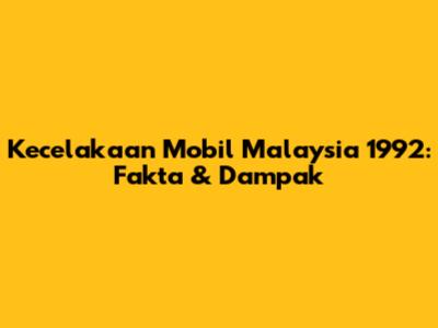 Kecelakaan Mobil Malaysia 1992: Fakta & Dampak