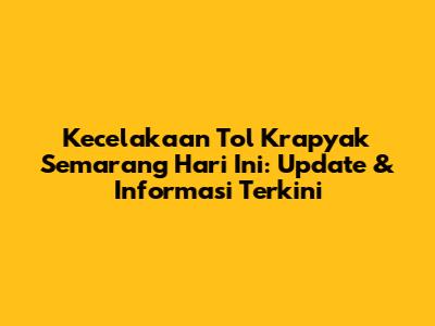 Kecelakaan Tol Krapyak Semarang Hari Ini: Update & Informasi Terkini